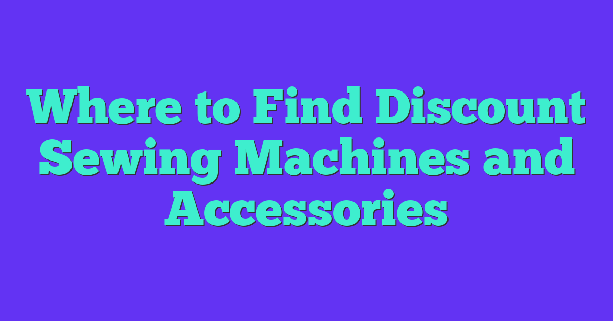 Where to Find Discount Sewing Machines and Accessories