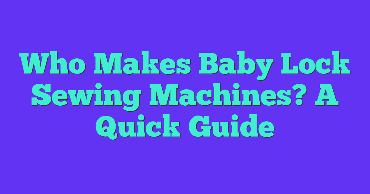 Who Makes Baby Lock Sewing Machines? A Quick Guide