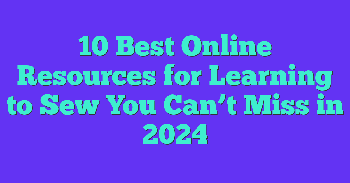 10 Best Online Resources for Learning to Sew You Can’t Miss in 2024