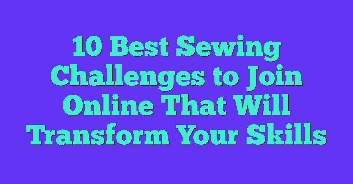 10 Best Sewing Challenges to Join Online That Will Transform Your Skills