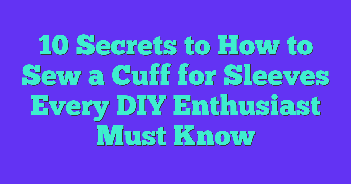 10 Secrets to How to Sew a Cuff for Sleeves Every DIY Enthusiast Must Know