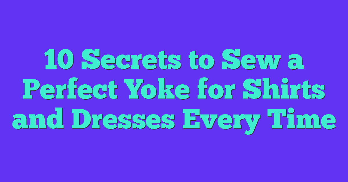 10 Secrets to Sew a Perfect Yoke for Shirts and Dresses Every Time