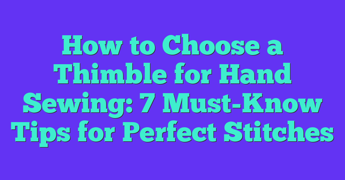 How to Choose a Thimble for Hand Sewing: 7 Must-Know Tips for Perfect Stitches