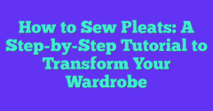How To Sew Pleats: A Step-by-Step Tutorial To Transform Your Wardrobe