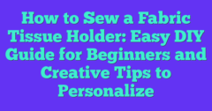 How To Sew A Fabric Tissue Holder: Easy DIY Guide For Beginners And