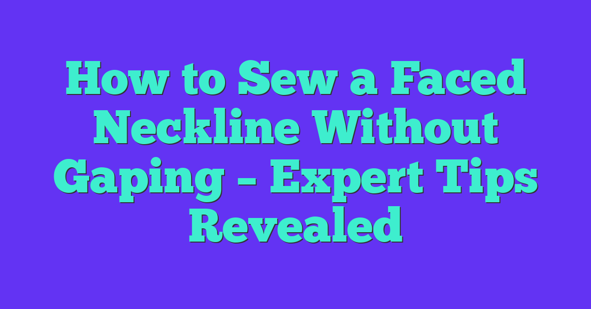 How to Sew a Faced Neckline Without Gaping – Expert Tips Revealed
