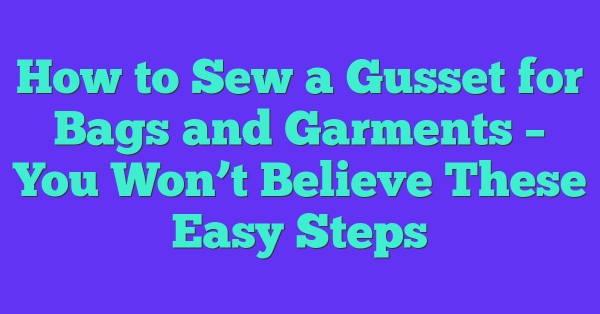 How to Sew a Gusset for Bags and Garments – You Won’t Believe These Easy Steps