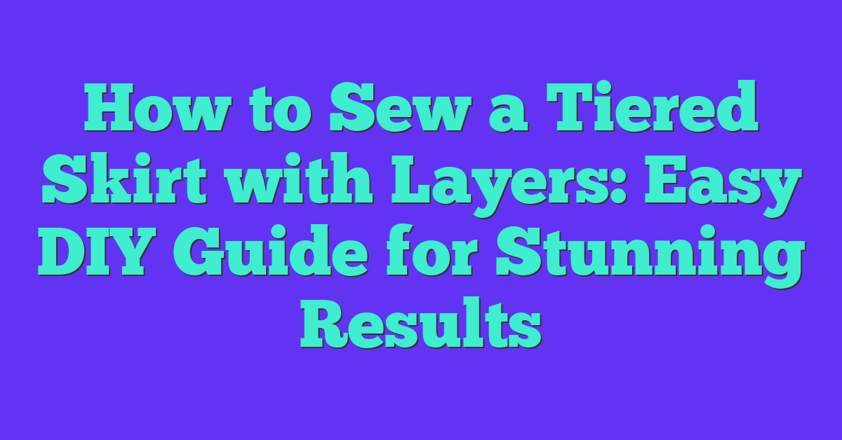 How to Sew a Tiered Skirt with Layers: Easy DIY Guide for Stunning Results