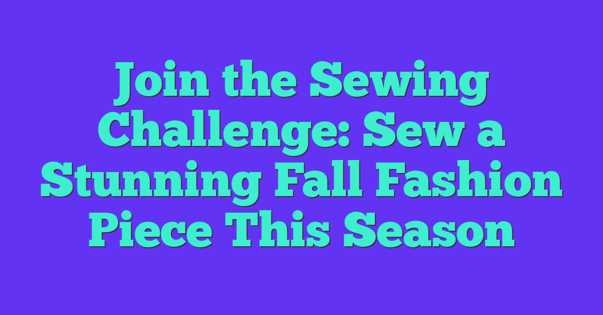 Join the Sewing Challenge: Sew a Stunning Fall Fashion Piece This Season