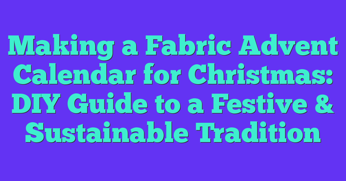 Making a Fabric Advent Calendar for Christmas: DIY Guide to a Festive & Sustainable Tradition