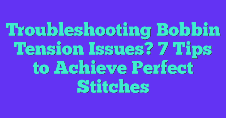 Troubleshooting Bobbin Tension Issues? 7 Tips To Achieve Perfect ...