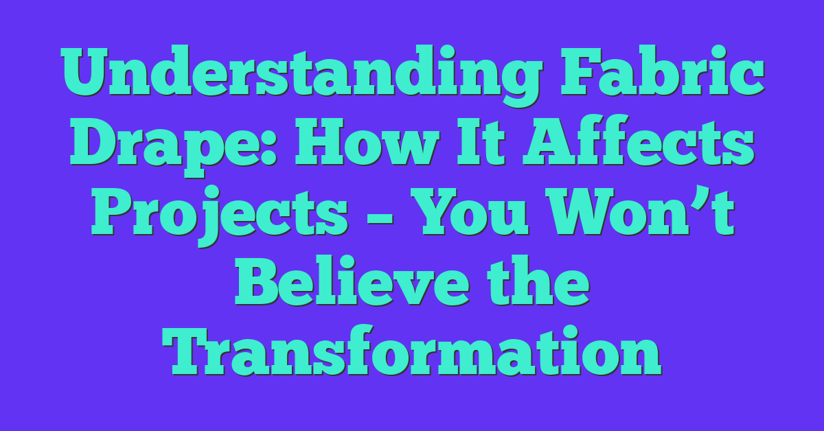 Understanding Fabric Drape: How It Affects Projects – You Won’t Believe the Transformation