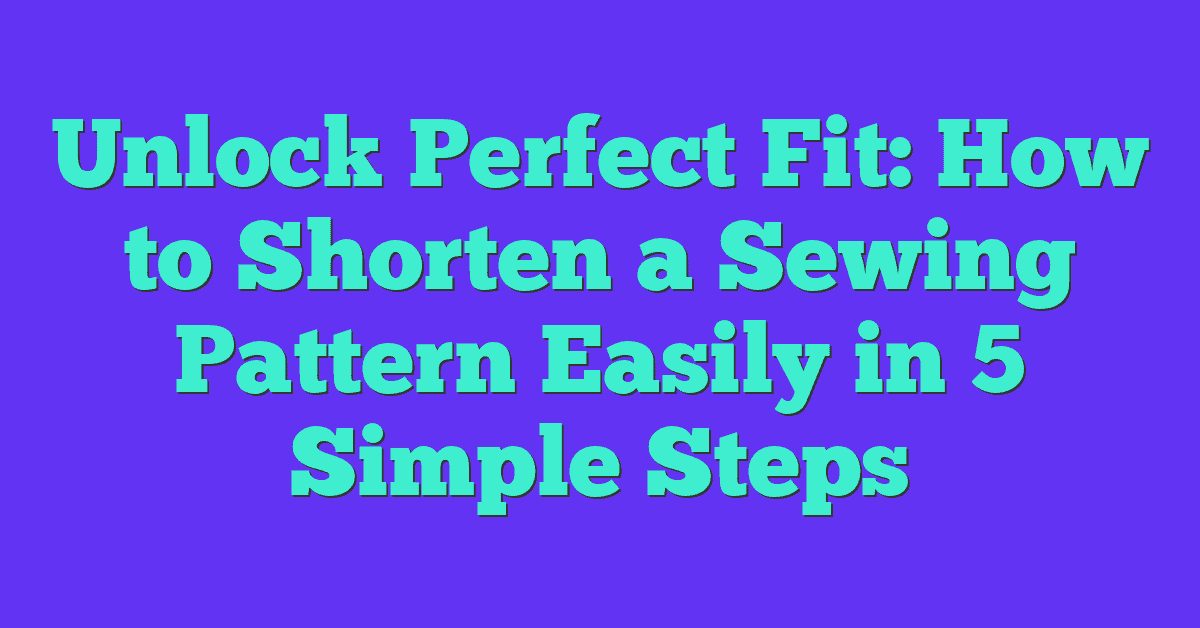 Unlock Perfect Fit: How to Shorten a Sewing Pattern Easily in 5 Simple Steps