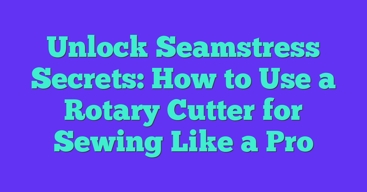Unlock Seamstress Secrets: How to Use a Rotary Cutter for Sewing Like a Pro