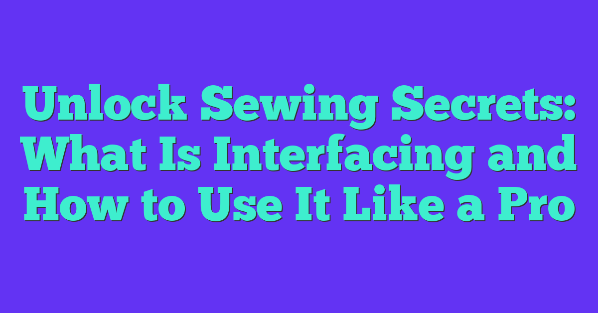 Unlock Sewing Secrets: What Is Interfacing and How to Use It Like a Pro
