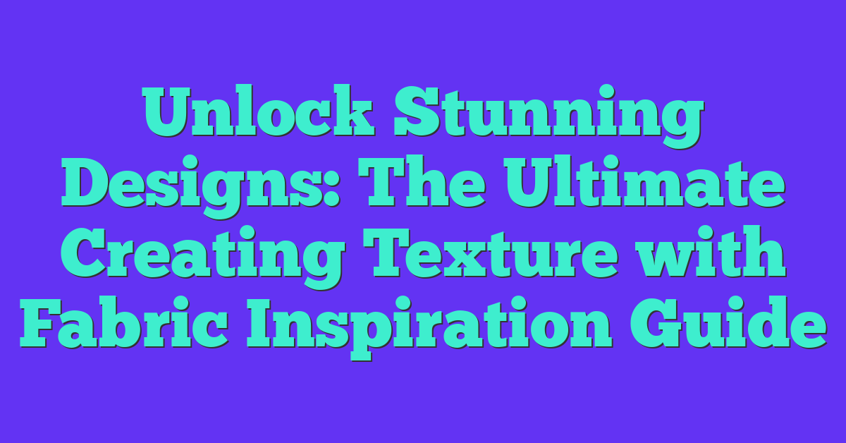 Unlock Stunning Designs: The Ultimate Creating Texture with Fabric Inspiration Guide