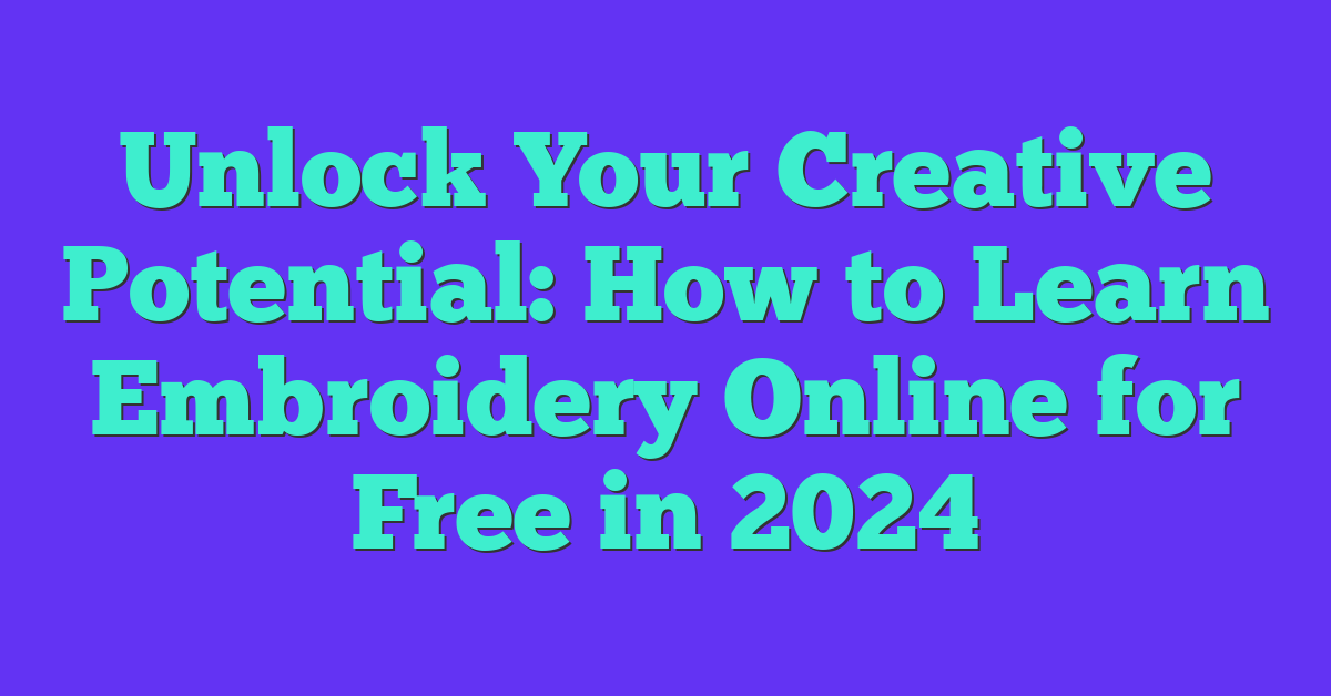 Unlock Your Creative Potential: How to Learn Embroidery Online for Free in 2024
