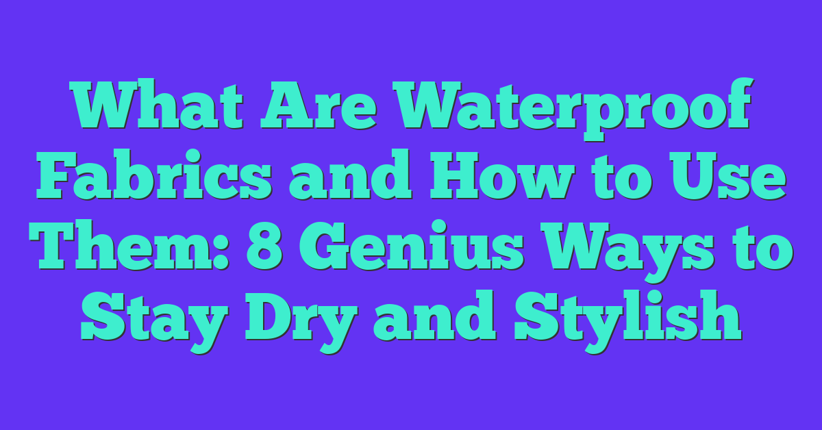 What Are Waterproof Fabrics and How to Use Them: 8 Genius Ways to Stay Dry and Stylish
