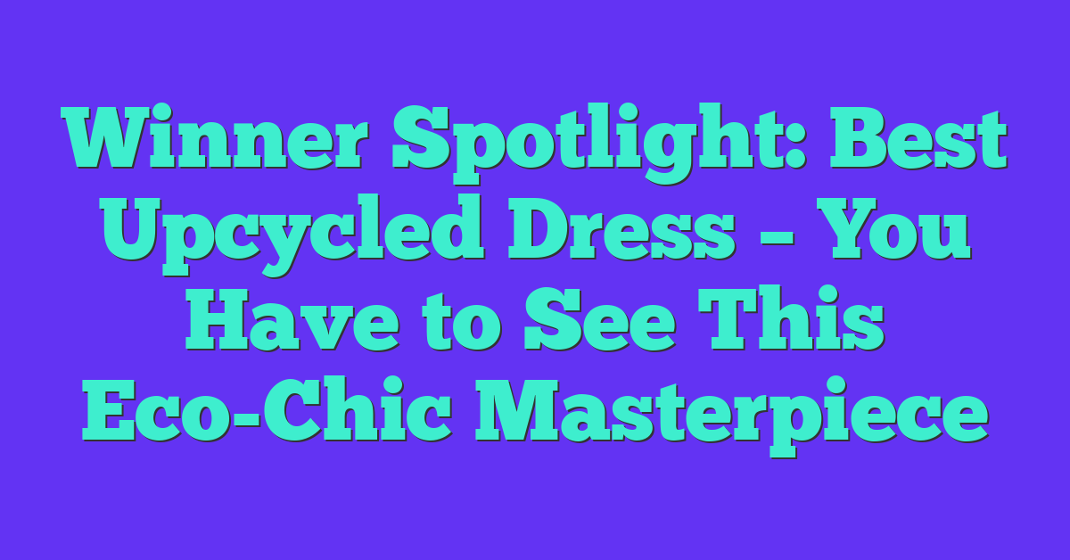 Winner Spotlight: Best Upcycled Dress – You Have to See This Eco-Chic Masterpiece