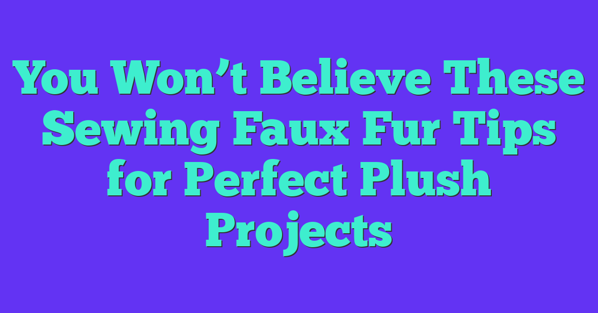 You Won’t Believe These Sewing Faux Fur Tips for Perfect Plush Projects