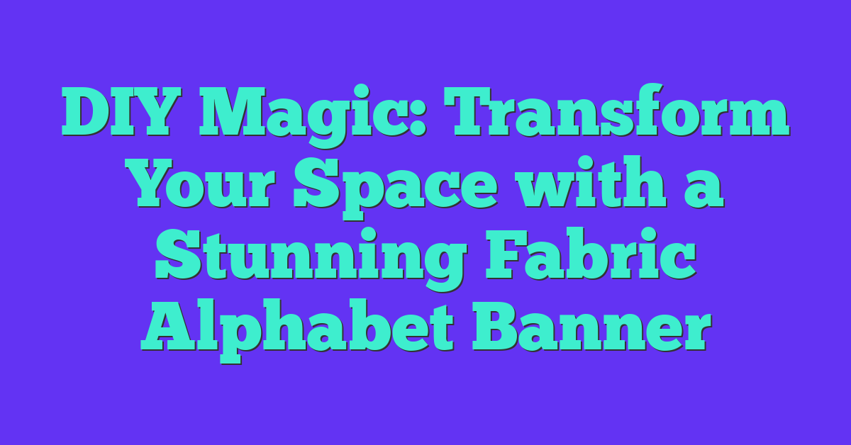 DIY Magic: Transform Your Space with a Stunning Fabric Alphabet Banner