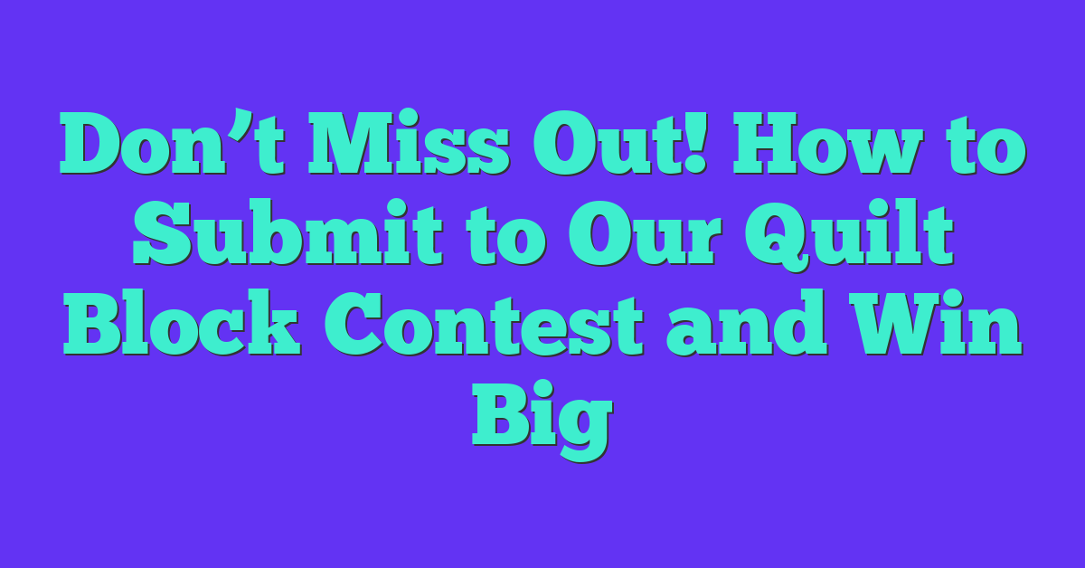 Don’t Miss Out! How to Submit to Our Quilt Block Contest and Win Big
