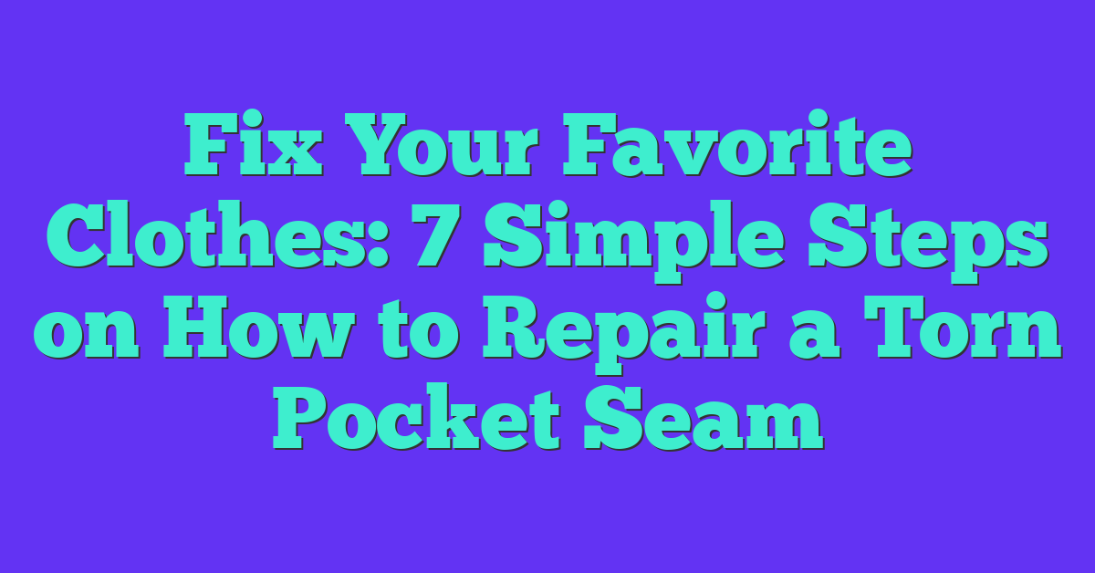 Fix Your Favorite Clothes: 7 Simple Steps on How to Repair a Torn Pocket Seam