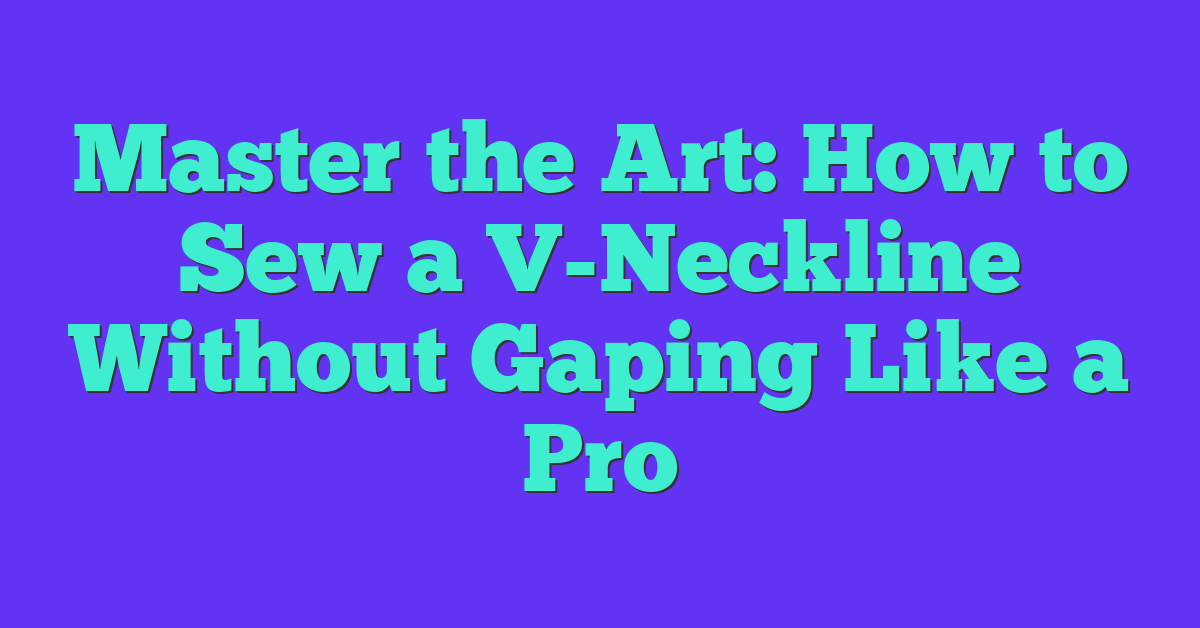 Master the Art: How to Sew a V-Neckline Without Gaping Like a Pro