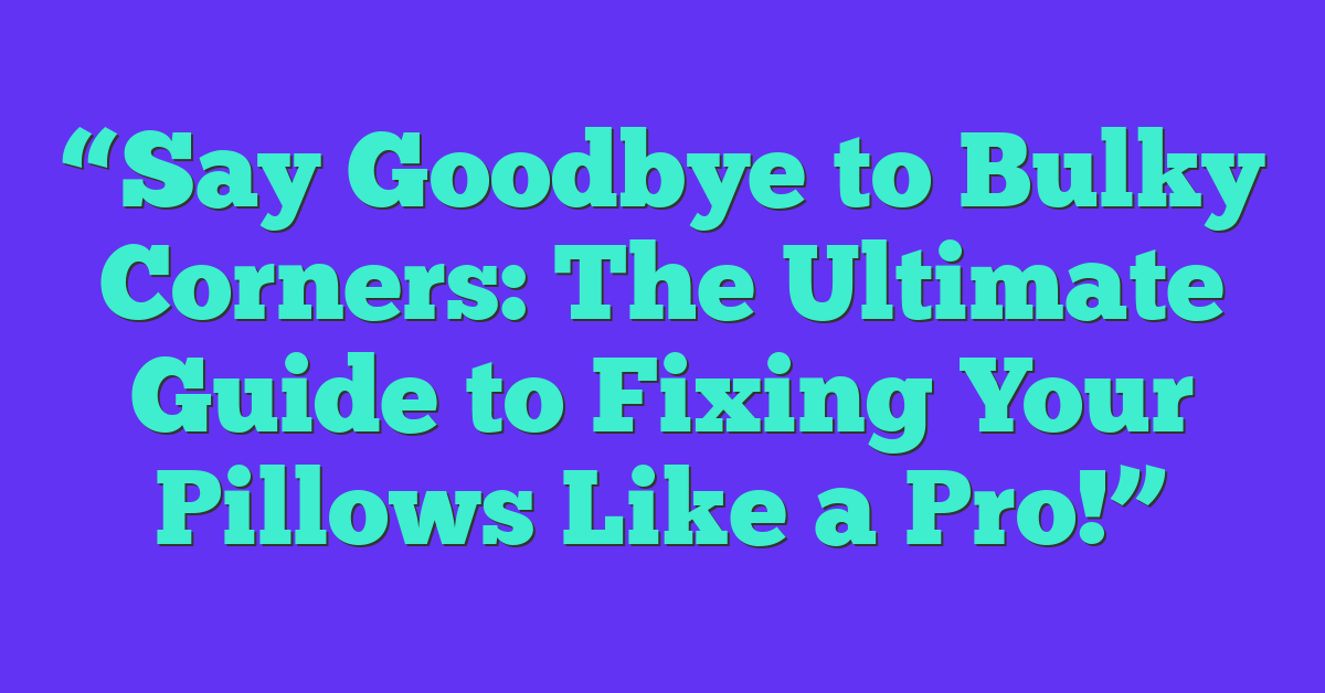 “Say Goodbye to Bulky Corners: The Ultimate Guide to Fixing Your Pillows Like a Pro!”