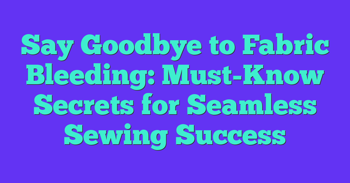 Say Goodbye to Fabric Bleeding: Must-Know Secrets for Seamless Sewing Success