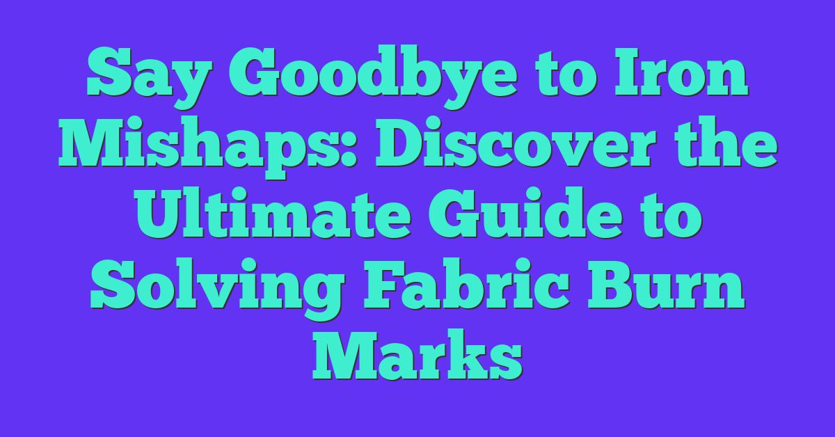 Say Goodbye to Iron Mishaps: Discover the Ultimate Guide to Solving Fabric Burn Marks