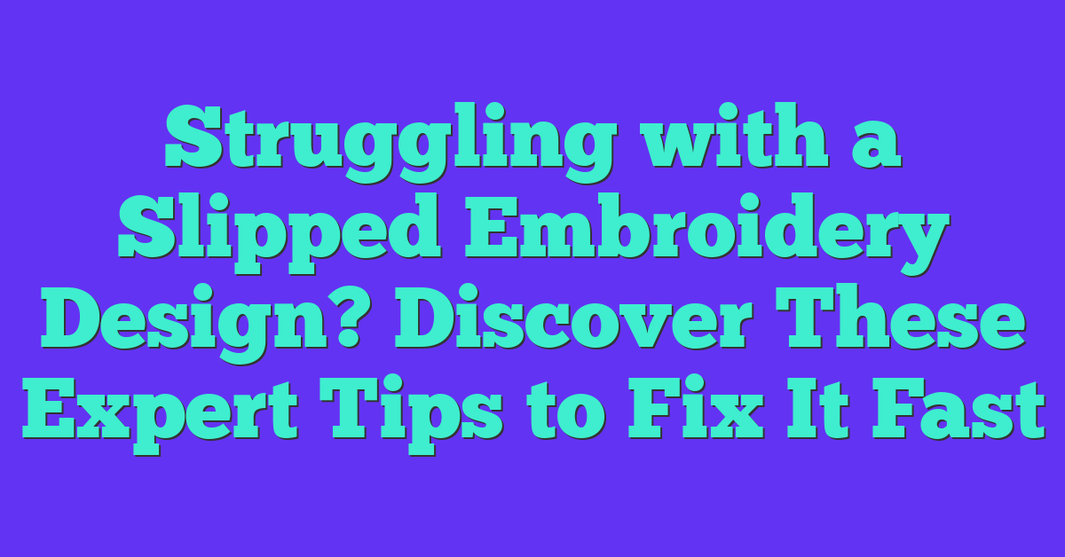 Struggling with a Slipped Embroidery Design? Discover These Expert Tips to Fix It Fast