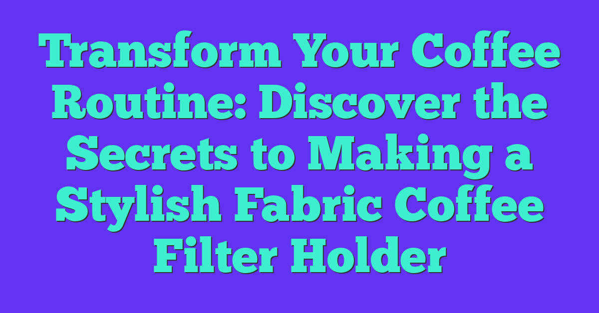Transform Your Coffee Routine: Discover the Secrets to Making a Stylish Fabric Coffee Filter Holder