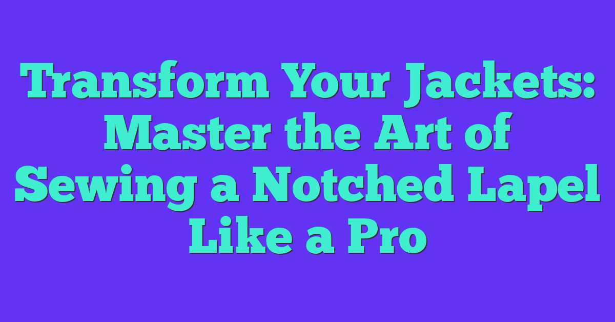 Transform Your Jackets: Master the Art of Sewing a Notched Lapel Like a Pro