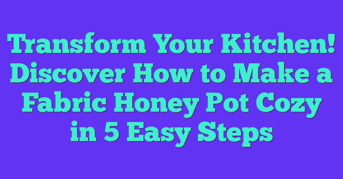 Transform Your Kitchen! Discover How to Make a Fabric Honey Pot Cozy in 5 Easy Steps
