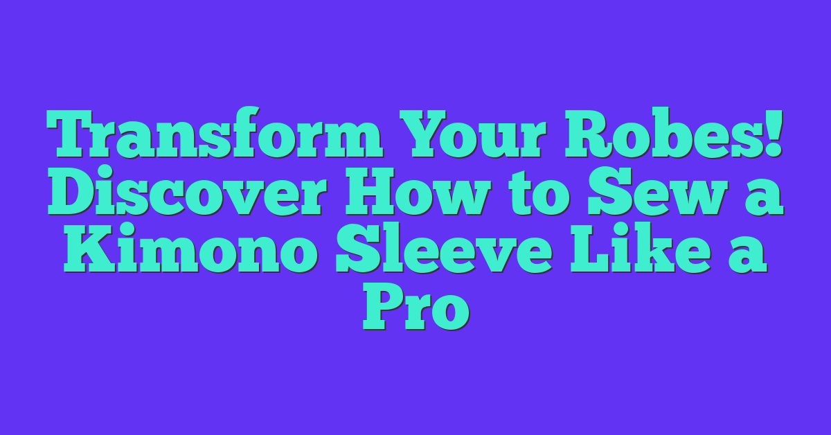 Transform Your Robes! Discover How to Sew a Kimono Sleeve Like a Pro