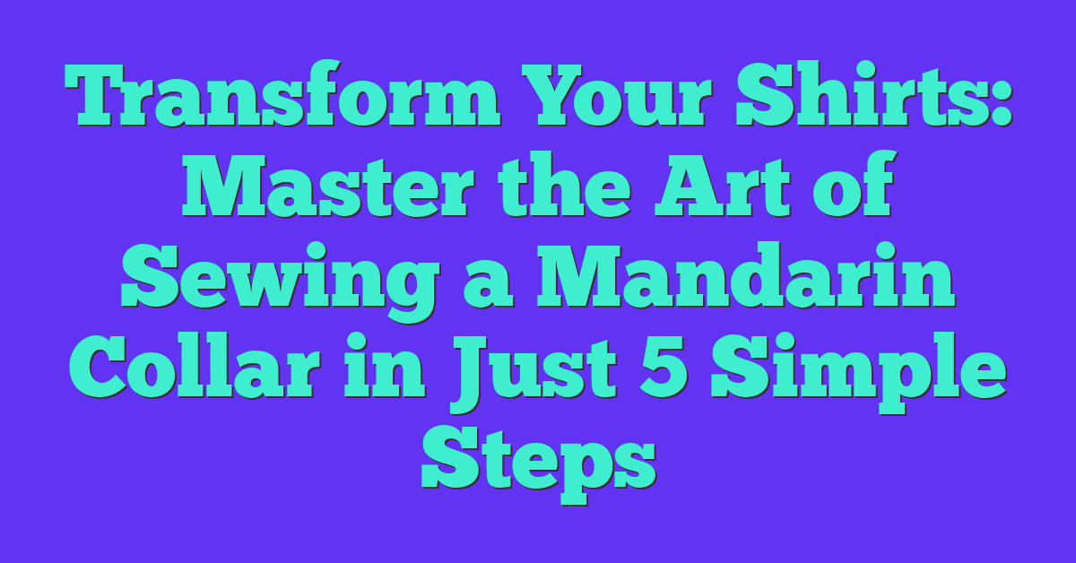 Transform Your Shirts: Master the Art of Sewing a Mandarin Collar in Just 5 Simple Steps