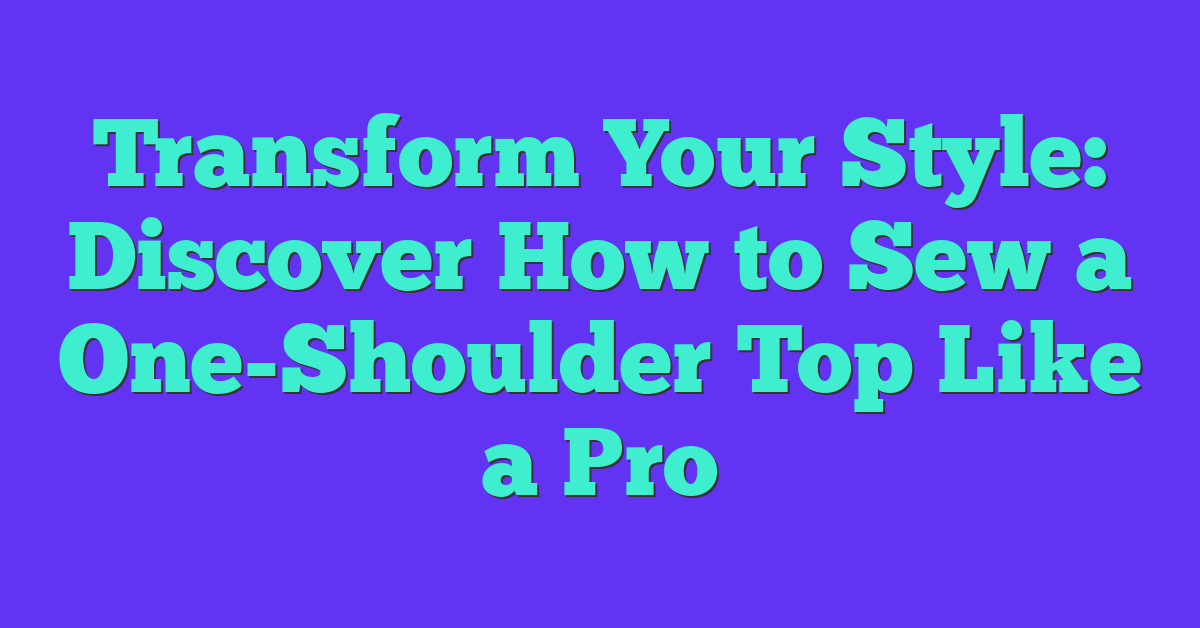 Transform Your Style: Discover How to Sew a One-Shoulder Top Like a Pro