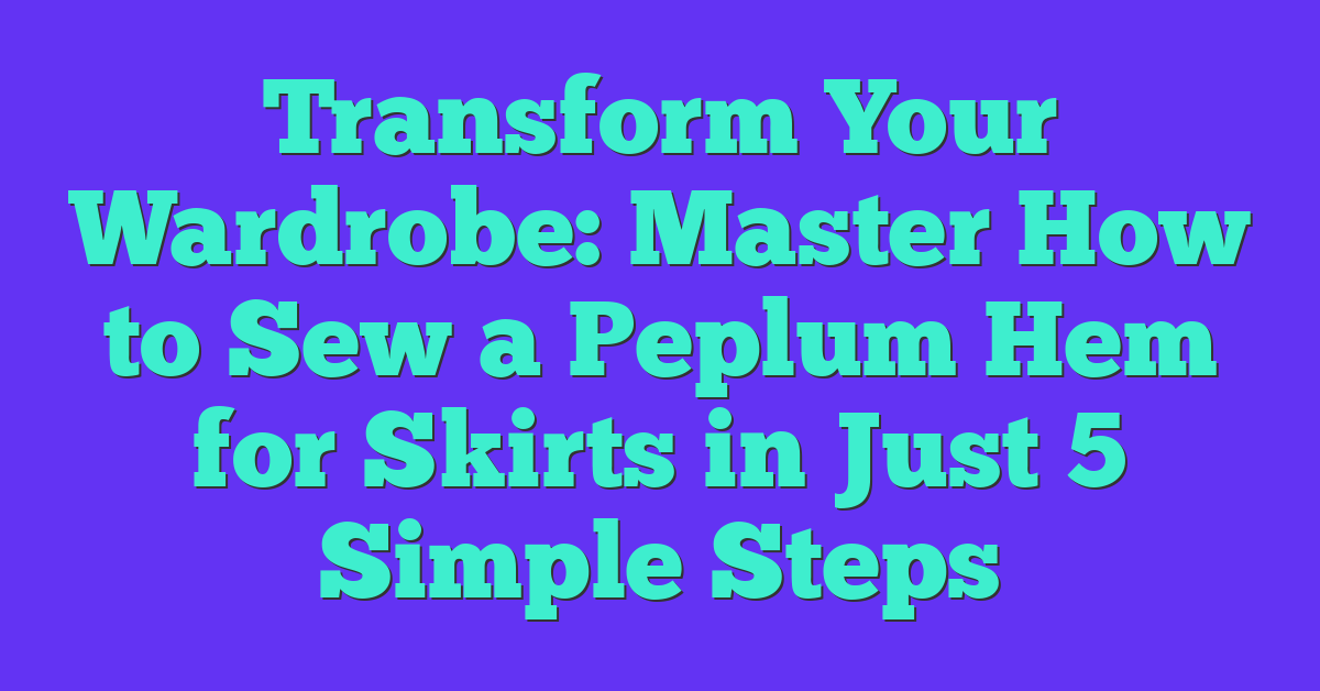 Transform Your Wardrobe: Master How to Sew a Peplum Hem for Skirts in Just 5 Simple Steps
