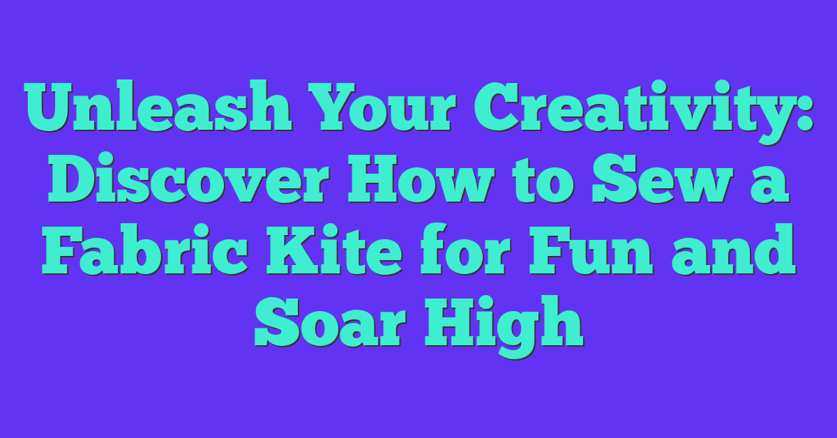 Unleash Your Creativity: Discover How to Sew a Fabric Kite for Fun and Soar High