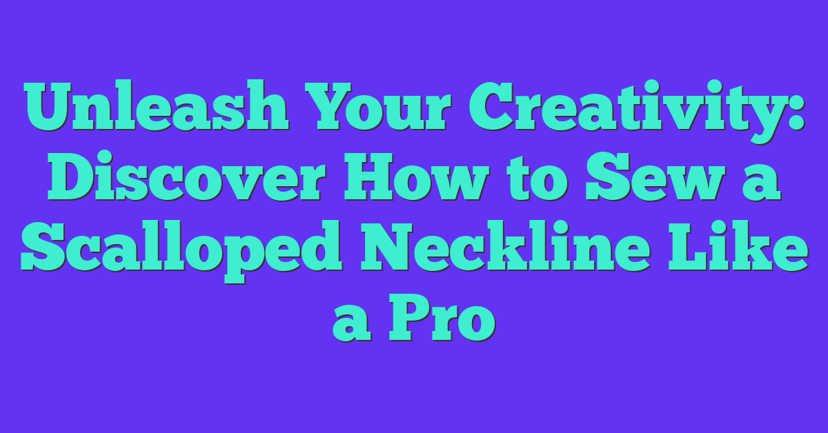 Unleash Your Creativity: Discover How to Sew a Scalloped Neckline Like a Pro