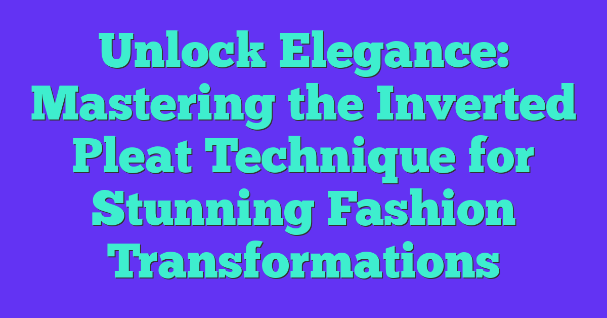 Unlock Elegance: Mastering the Inverted Pleat Technique for Stunning Fashion Transformations