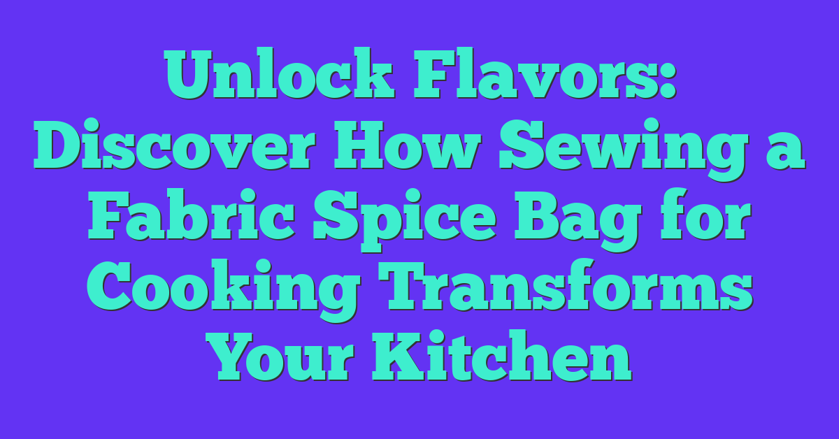 Unlock Flavors: Discover How Sewing a Fabric Spice Bag for Cooking Transforms Your Kitchen
