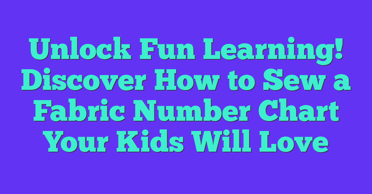 Unlock Fun Learning! Discover How to Sew a Fabric Number Chart Your Kids Will Love