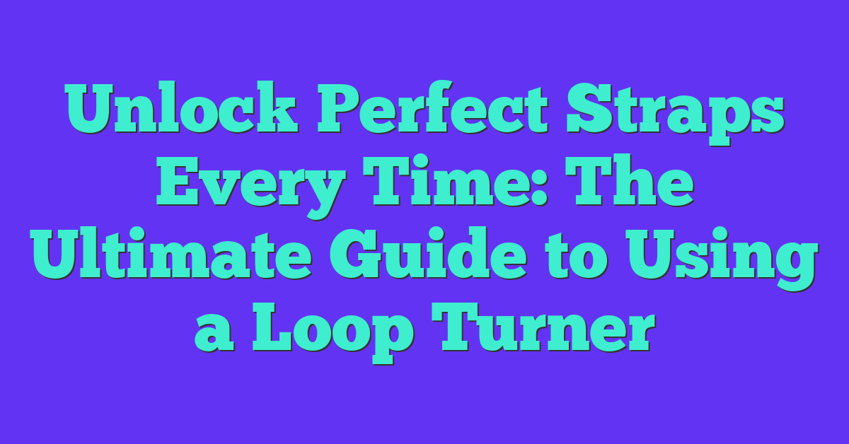 Unlock Perfect Straps Every Time: The Ultimate Guide to Using a Loop Turner