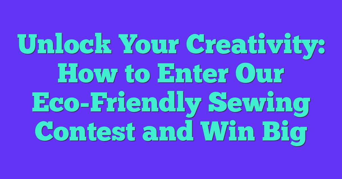 Unlock Your Creativity: How to Enter Our Eco-Friendly Sewing Contest and Win Big