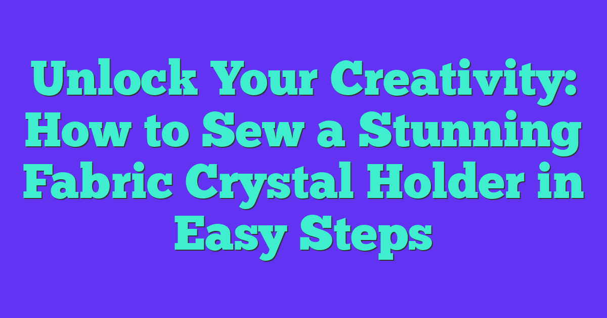 Unlock Your Creativity: How to Sew a Stunning Fabric Crystal Holder in Easy Steps