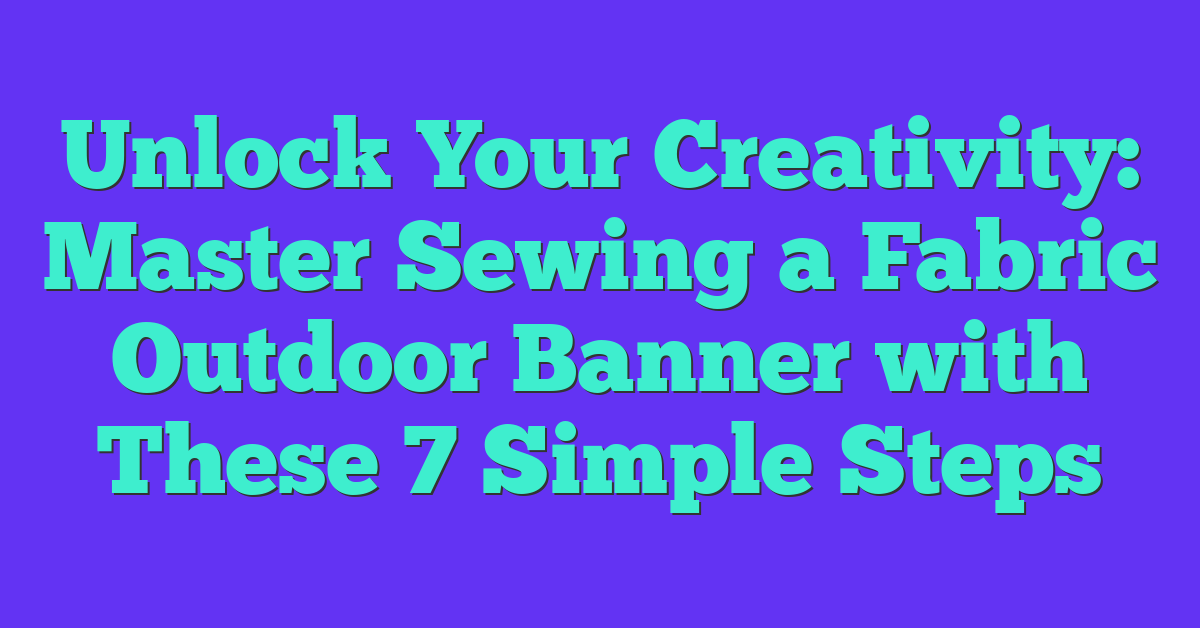 Unlock Your Creativity: Master Sewing a Fabric Outdoor Banner with These 7 Simple Steps