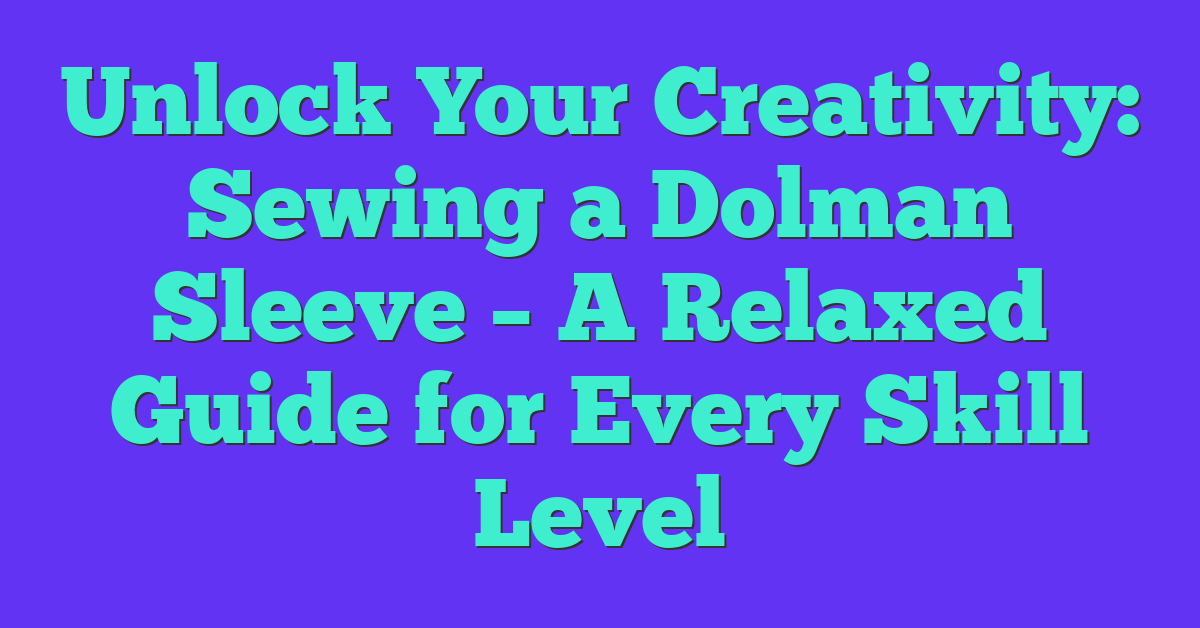 Unlock Your Creativity: Sewing a Dolman Sleeve – A Relaxed Guide for Every Skill Level