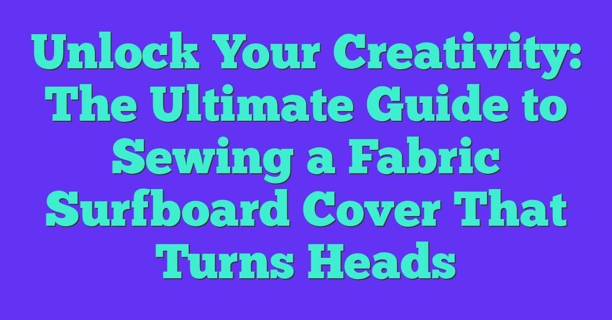 Unlock Your Creativity: The Ultimate Guide to Sewing a Fabric Surfboard Cover That Turns Heads